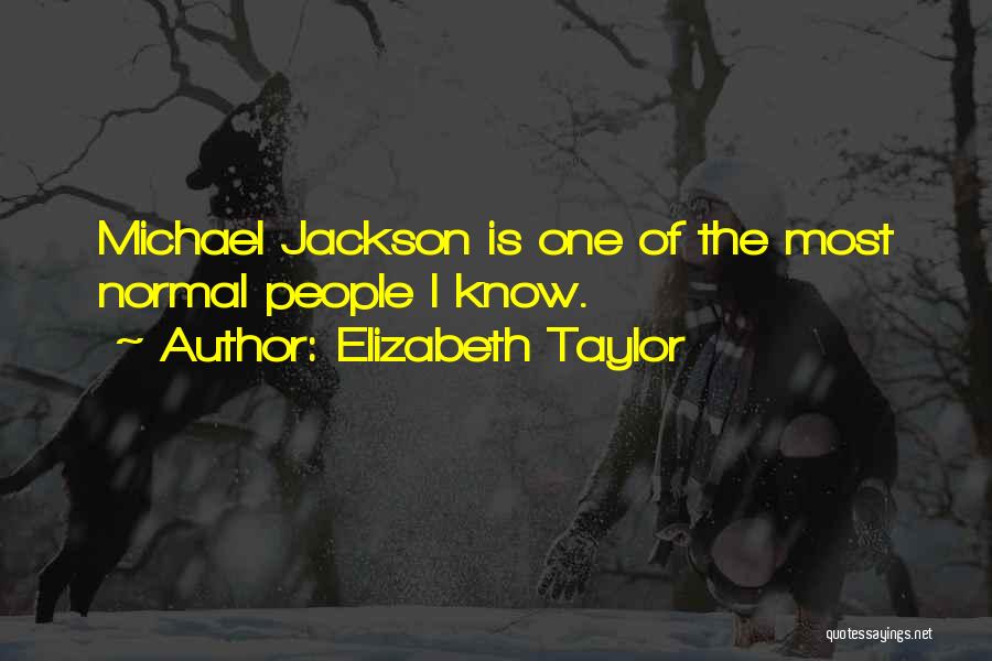 Elizabeth Taylor Quotes: Michael Jackson Is One Of The Most Normal People I Know.
