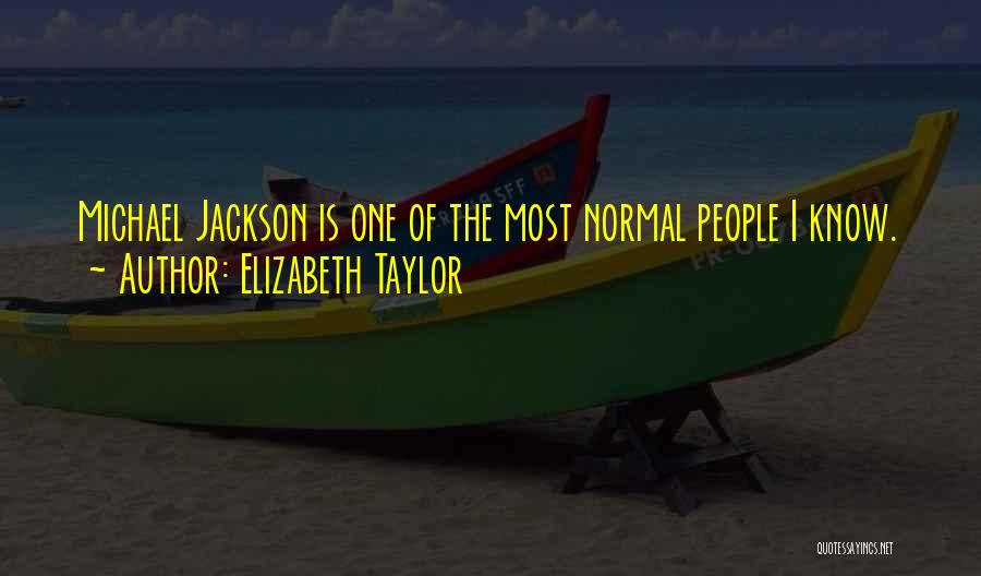 Elizabeth Taylor Quotes: Michael Jackson Is One Of The Most Normal People I Know.