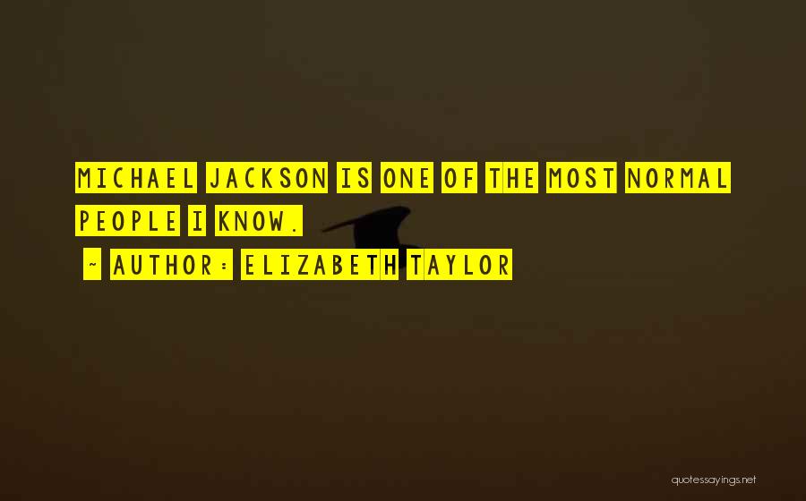Elizabeth Taylor Quotes: Michael Jackson Is One Of The Most Normal People I Know.