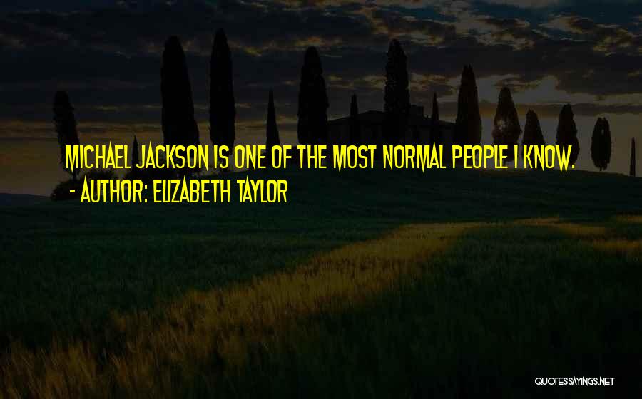 Elizabeth Taylor Quotes: Michael Jackson Is One Of The Most Normal People I Know.