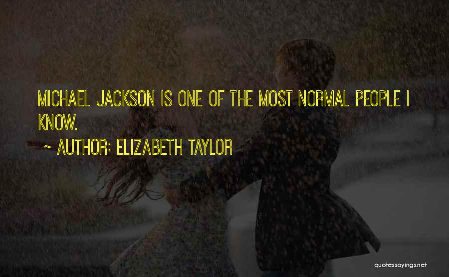 Elizabeth Taylor Quotes: Michael Jackson Is One Of The Most Normal People I Know.