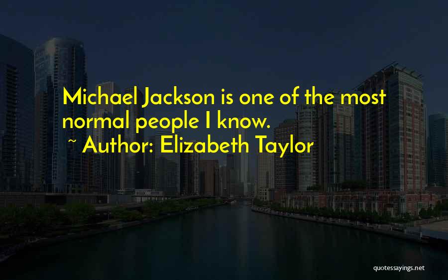 Elizabeth Taylor Quotes: Michael Jackson Is One Of The Most Normal People I Know.