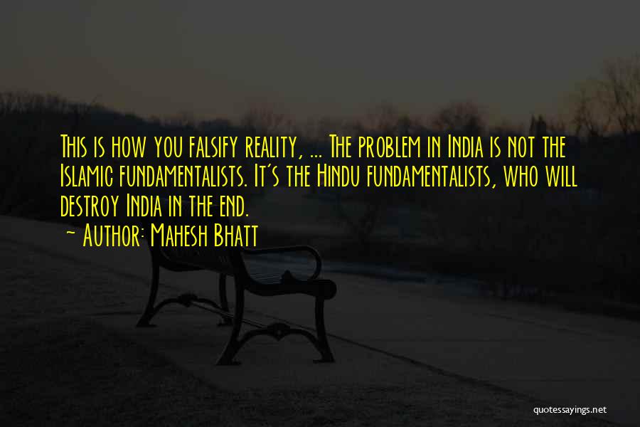 Mahesh Bhatt Quotes: This Is How You Falsify Reality, ... The Problem In India Is Not The Islamic Fundamentalists. It's The Hindu Fundamentalists,