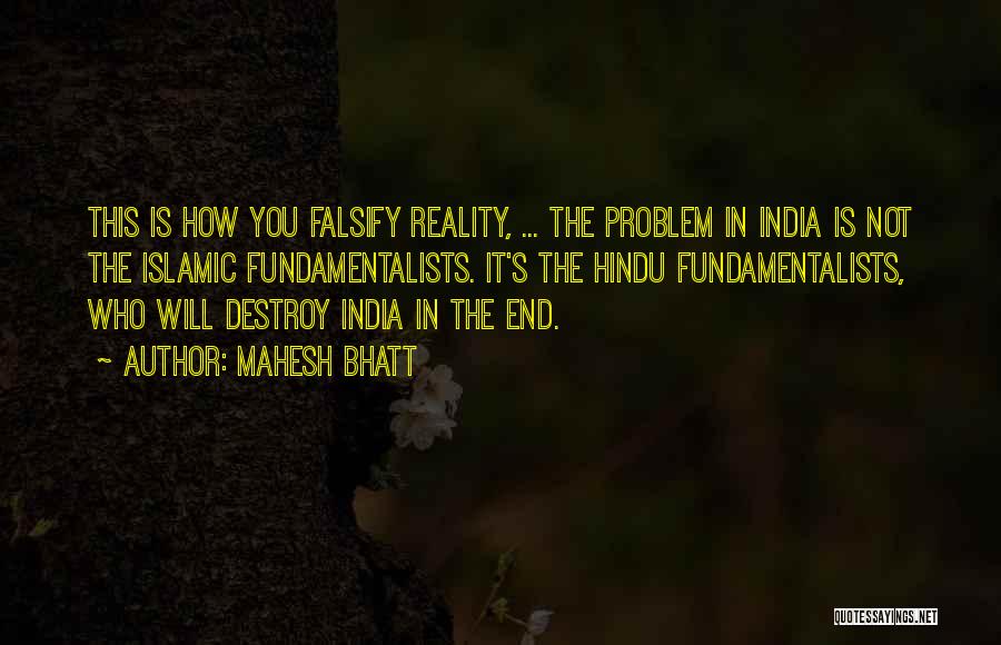 Mahesh Bhatt Quotes: This Is How You Falsify Reality, ... The Problem In India Is Not The Islamic Fundamentalists. It's The Hindu Fundamentalists,