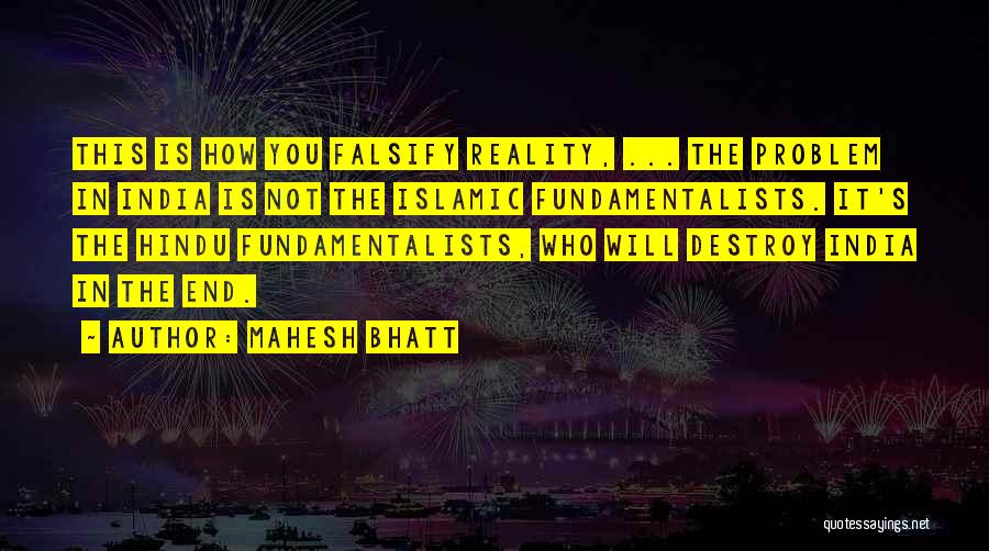 Mahesh Bhatt Quotes: This Is How You Falsify Reality, ... The Problem In India Is Not The Islamic Fundamentalists. It's The Hindu Fundamentalists,