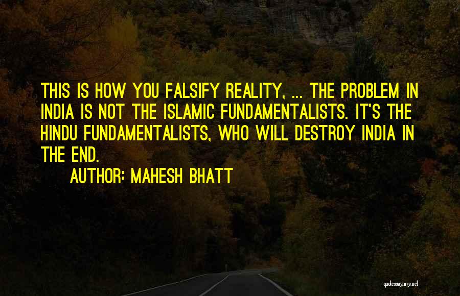 Mahesh Bhatt Quotes: This Is How You Falsify Reality, ... The Problem In India Is Not The Islamic Fundamentalists. It's The Hindu Fundamentalists,