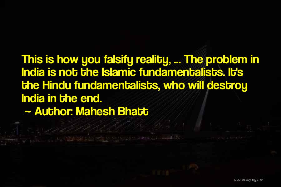 Mahesh Bhatt Quotes: This Is How You Falsify Reality, ... The Problem In India Is Not The Islamic Fundamentalists. It's The Hindu Fundamentalists,