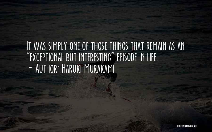 Haruki Murakami Quotes: It Was Simply One Of Those Things That Remain As An Exceptional But Interesting Episode In Life.