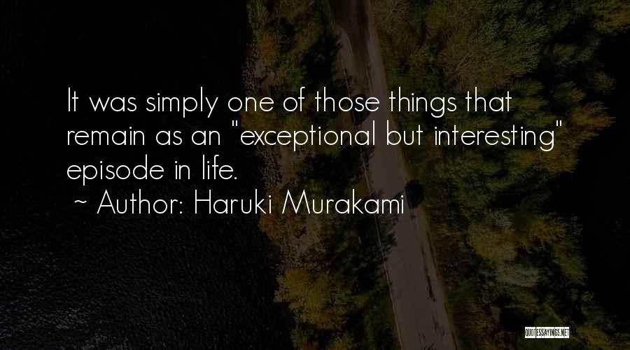 Haruki Murakami Quotes: It Was Simply One Of Those Things That Remain As An Exceptional But Interesting Episode In Life.