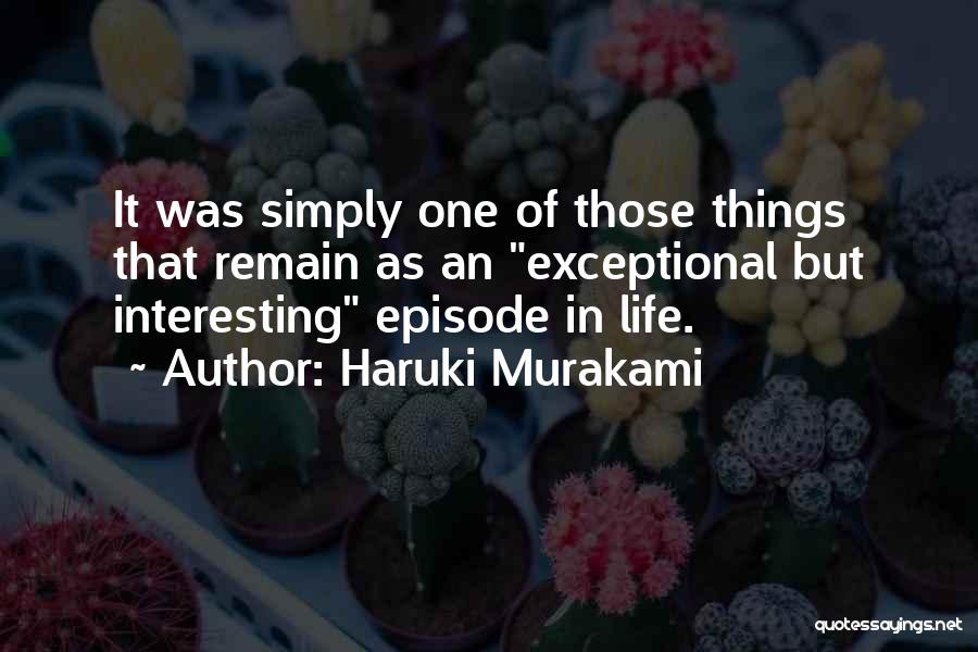 Haruki Murakami Quotes: It Was Simply One Of Those Things That Remain As An Exceptional But Interesting Episode In Life.