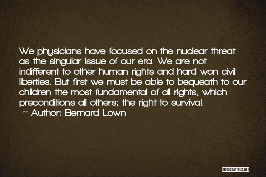 Bernard Lown Quotes: We Physicians Have Focused On The Nuclear Threat As The Singular Issue Of Our Era. We Are Not Indifferent To