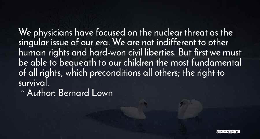 Bernard Lown Quotes: We Physicians Have Focused On The Nuclear Threat As The Singular Issue Of Our Era. We Are Not Indifferent To