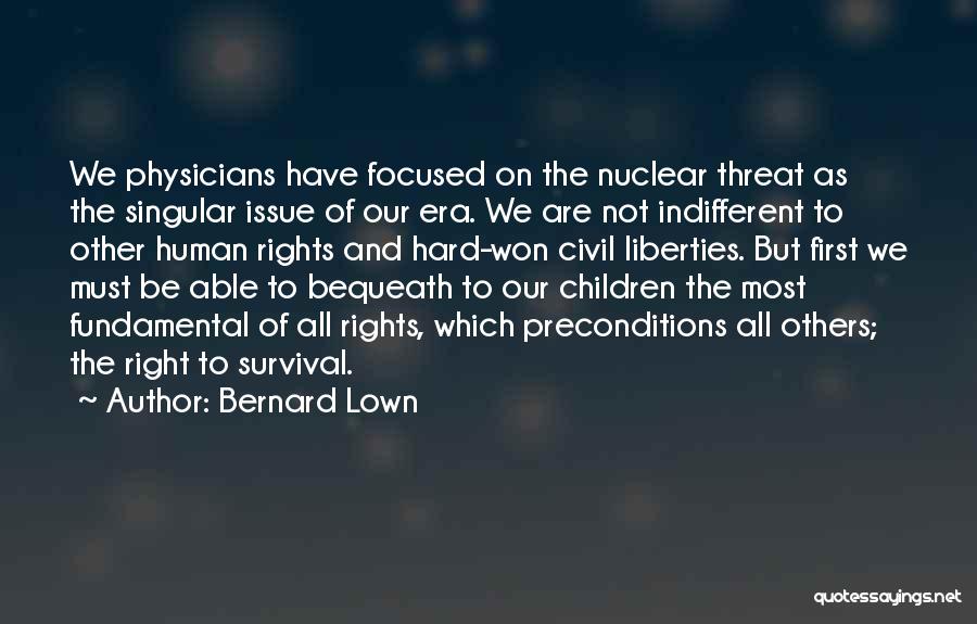 Bernard Lown Quotes: We Physicians Have Focused On The Nuclear Threat As The Singular Issue Of Our Era. We Are Not Indifferent To