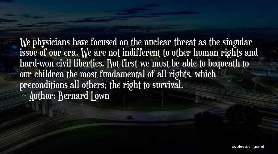 Bernard Lown Quotes: We Physicians Have Focused On The Nuclear Threat As The Singular Issue Of Our Era. We Are Not Indifferent To