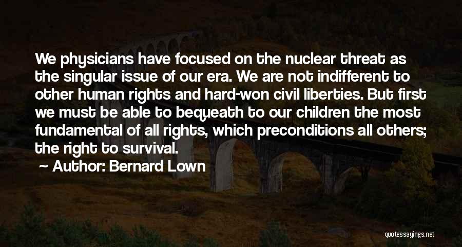 Bernard Lown Quotes: We Physicians Have Focused On The Nuclear Threat As The Singular Issue Of Our Era. We Are Not Indifferent To