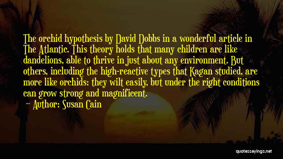 Susan Cain Quotes: The Orchid Hypothesis By David Dobbs In A Wonderful Article In The Atlantic. This Theory Holds That Many Children Are