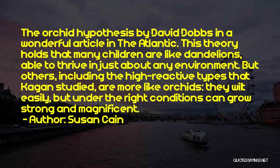 Susan Cain Quotes: The Orchid Hypothesis By David Dobbs In A Wonderful Article In The Atlantic. This Theory Holds That Many Children Are