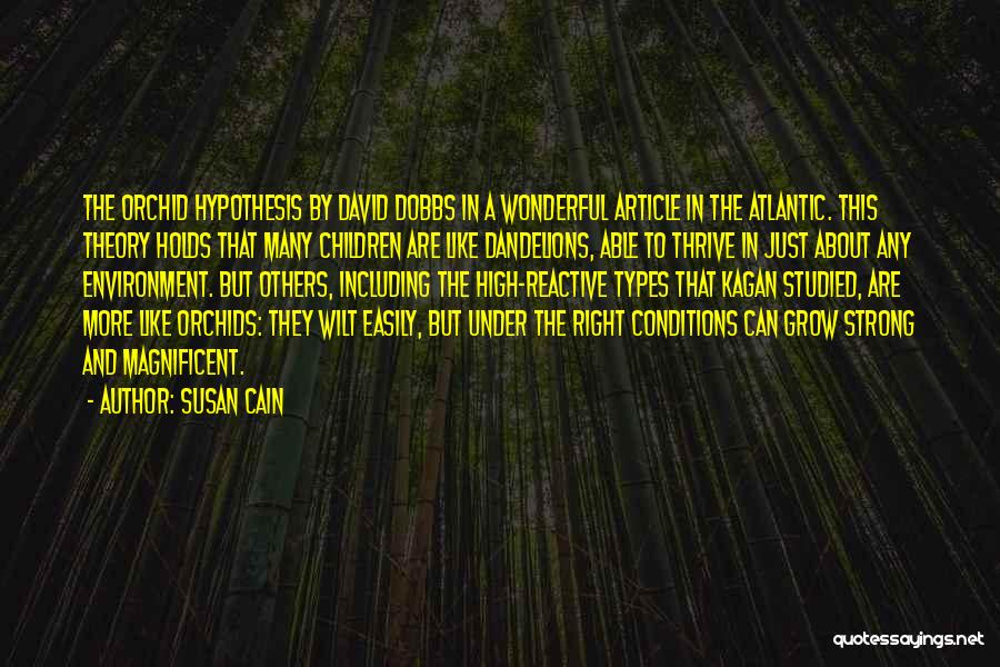 Susan Cain Quotes: The Orchid Hypothesis By David Dobbs In A Wonderful Article In The Atlantic. This Theory Holds That Many Children Are