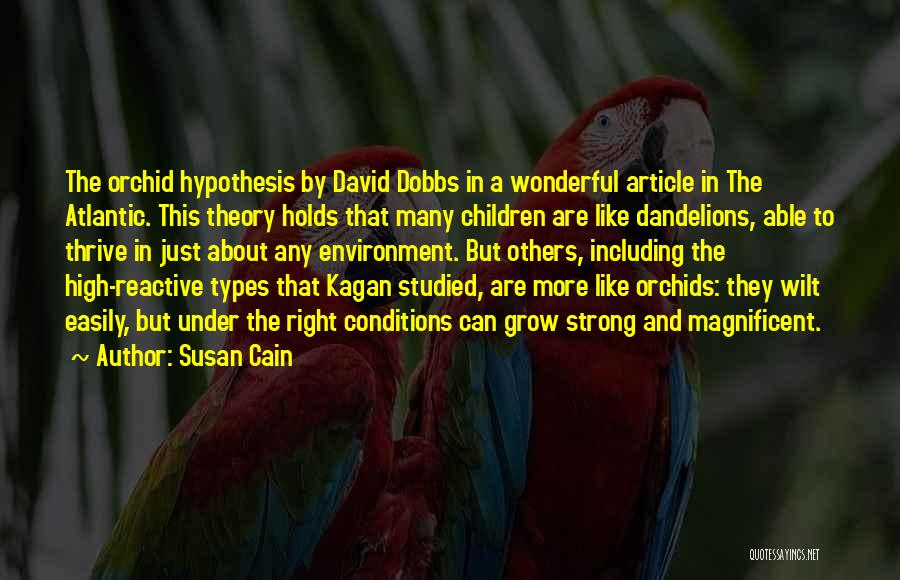 Susan Cain Quotes: The Orchid Hypothesis By David Dobbs In A Wonderful Article In The Atlantic. This Theory Holds That Many Children Are