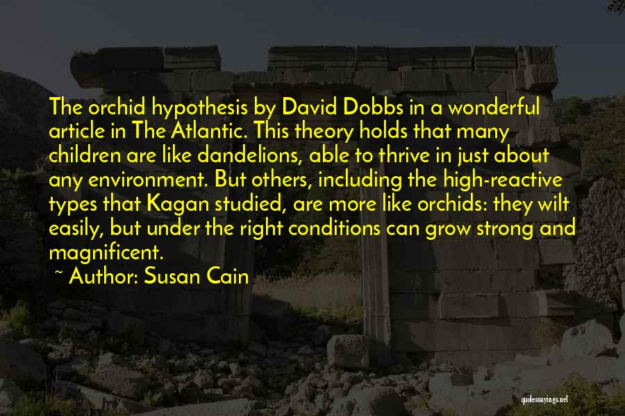 Susan Cain Quotes: The Orchid Hypothesis By David Dobbs In A Wonderful Article In The Atlantic. This Theory Holds That Many Children Are