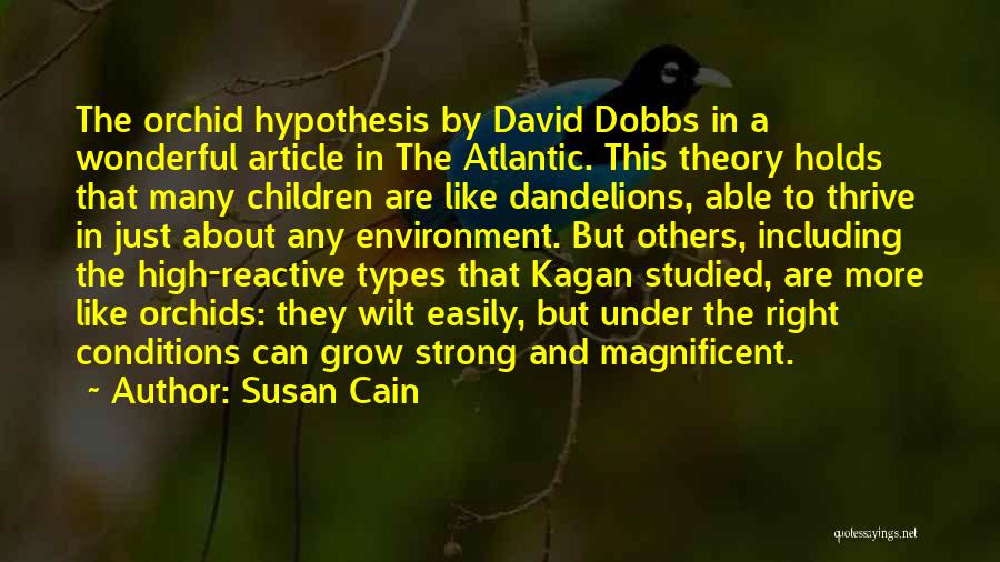 Susan Cain Quotes: The Orchid Hypothesis By David Dobbs In A Wonderful Article In The Atlantic. This Theory Holds That Many Children Are