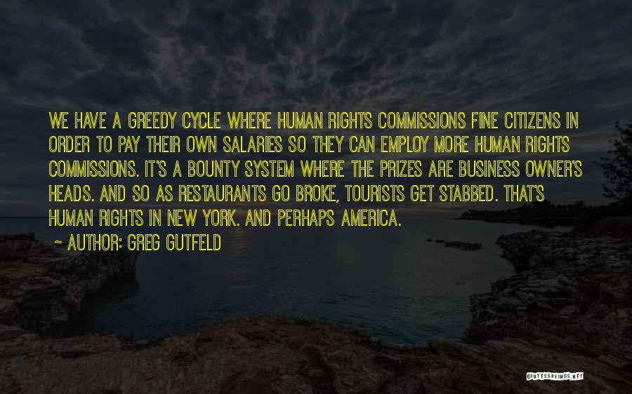 Greg Gutfeld Quotes: We Have A Greedy Cycle Where Human Rights Commissions Fine Citizens In Order To Pay Their Own Salaries So They