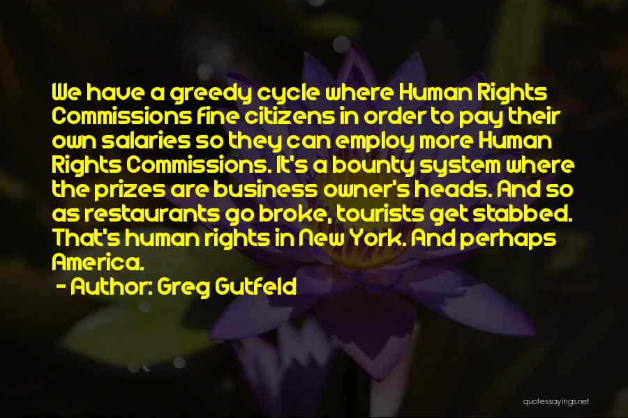 Greg Gutfeld Quotes: We Have A Greedy Cycle Where Human Rights Commissions Fine Citizens In Order To Pay Their Own Salaries So They