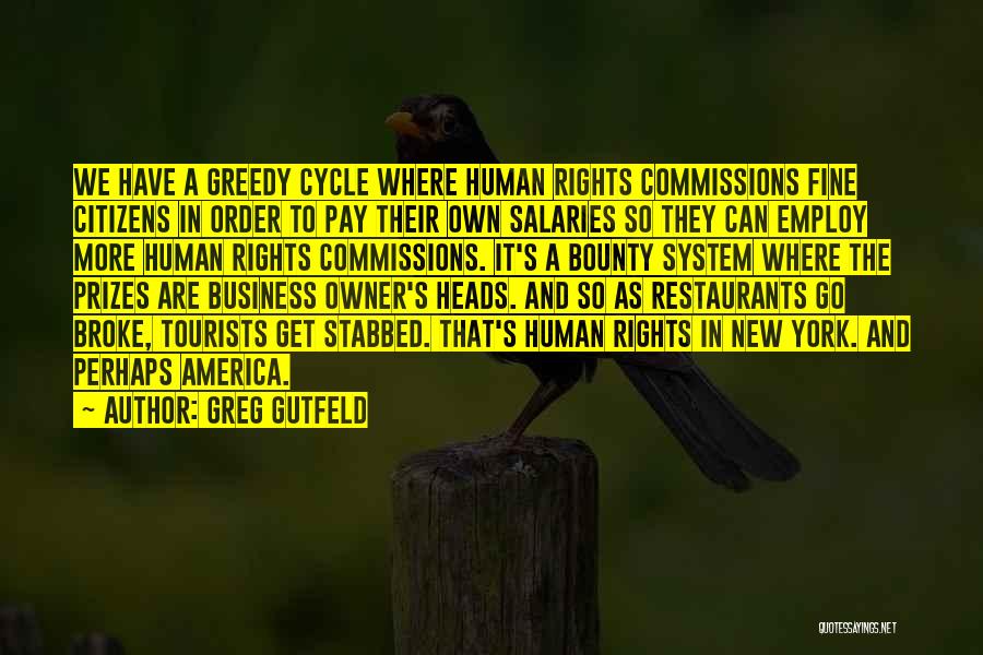 Greg Gutfeld Quotes: We Have A Greedy Cycle Where Human Rights Commissions Fine Citizens In Order To Pay Their Own Salaries So They