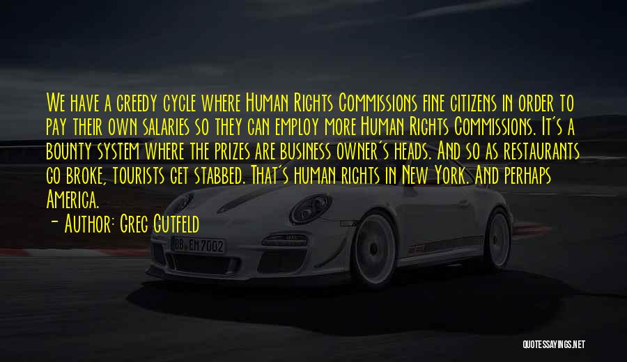 Greg Gutfeld Quotes: We Have A Greedy Cycle Where Human Rights Commissions Fine Citizens In Order To Pay Their Own Salaries So They