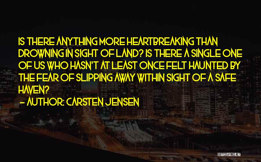 Carsten Jensen Quotes: Is There Anything More Heartbreaking Than Drowning In Sight Of Land? Is There A Single One Of Us Who Hasn't