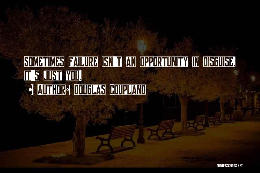 Douglas Coupland Quotes: Sometimes Failure Isn't An Opportunity In Disguise, It's Just You.