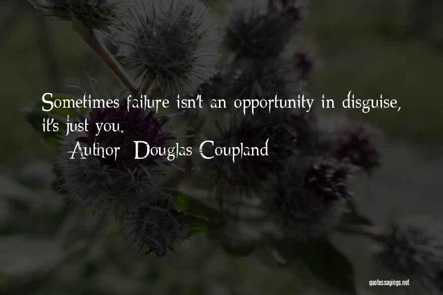 Douglas Coupland Quotes: Sometimes Failure Isn't An Opportunity In Disguise, It's Just You.