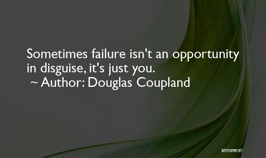 Douglas Coupland Quotes: Sometimes Failure Isn't An Opportunity In Disguise, It's Just You.