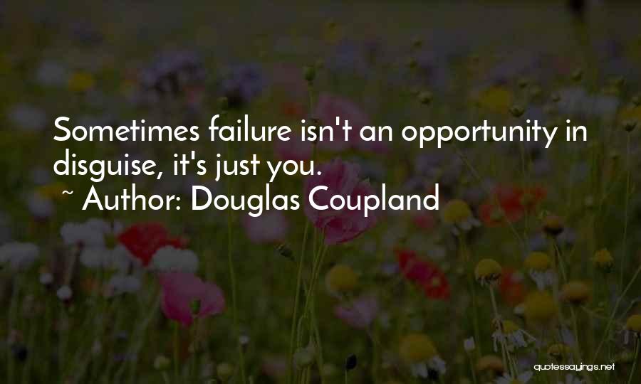 Douglas Coupland Quotes: Sometimes Failure Isn't An Opportunity In Disguise, It's Just You.