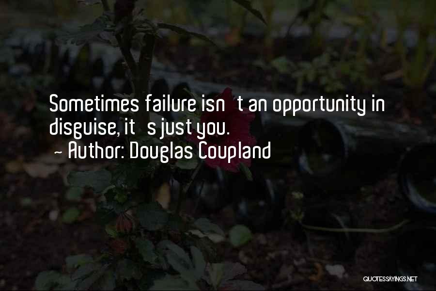 Douglas Coupland Quotes: Sometimes Failure Isn't An Opportunity In Disguise, It's Just You.