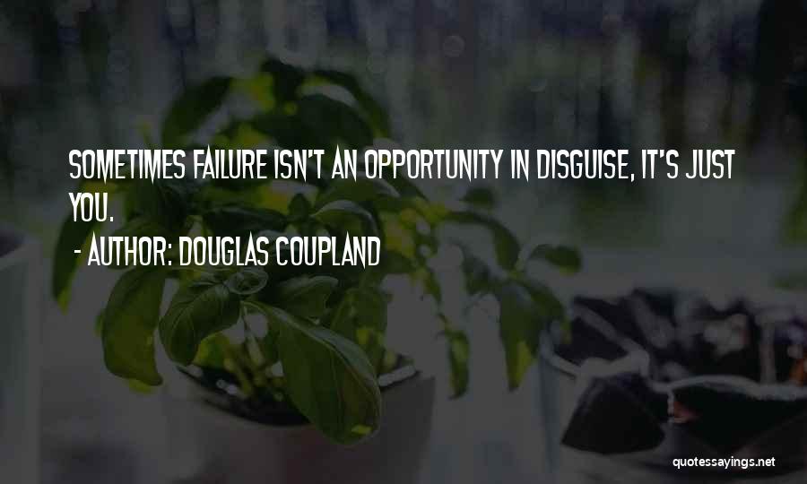 Douglas Coupland Quotes: Sometimes Failure Isn't An Opportunity In Disguise, It's Just You.