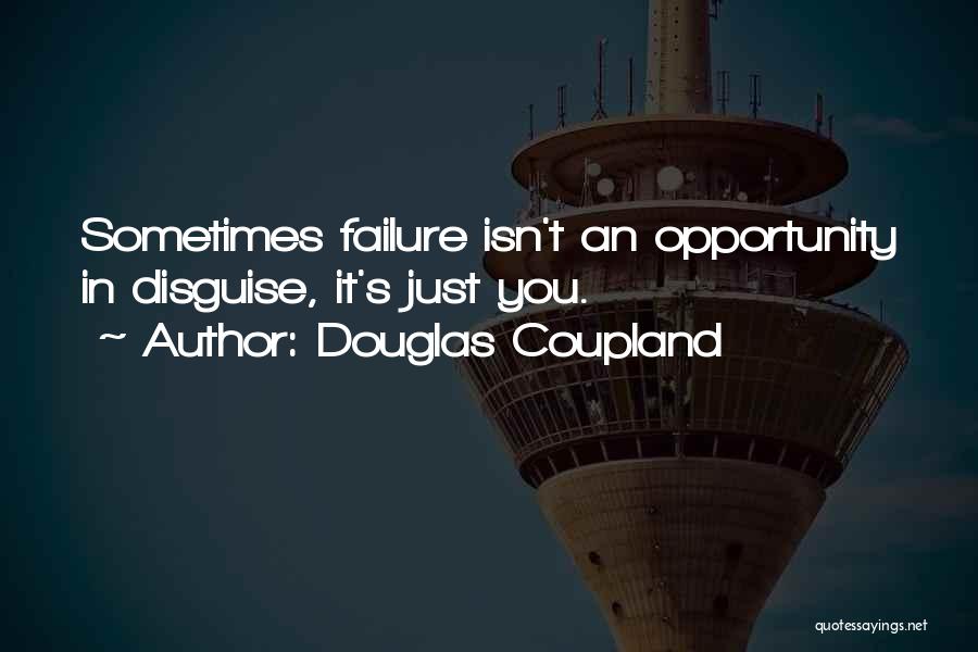 Douglas Coupland Quotes: Sometimes Failure Isn't An Opportunity In Disguise, It's Just You.