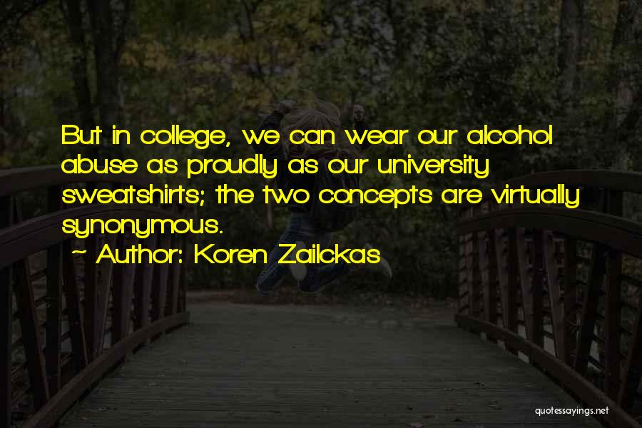 Koren Zailckas Quotes: But In College, We Can Wear Our Alcohol Abuse As Proudly As Our University Sweatshirts; The Two Concepts Are Virtually