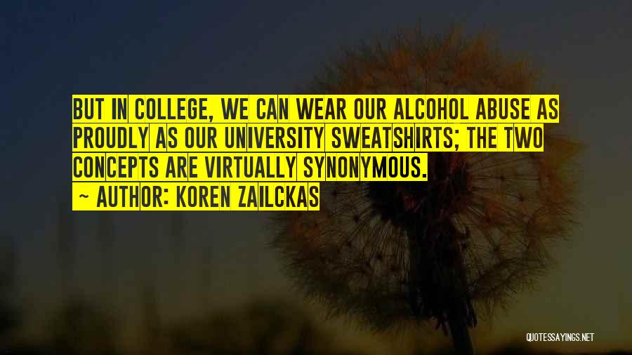 Koren Zailckas Quotes: But In College, We Can Wear Our Alcohol Abuse As Proudly As Our University Sweatshirts; The Two Concepts Are Virtually