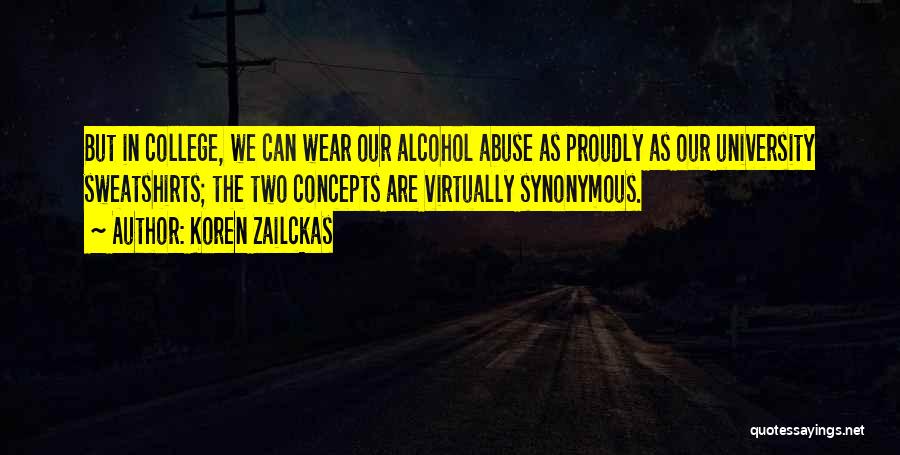 Koren Zailckas Quotes: But In College, We Can Wear Our Alcohol Abuse As Proudly As Our University Sweatshirts; The Two Concepts Are Virtually