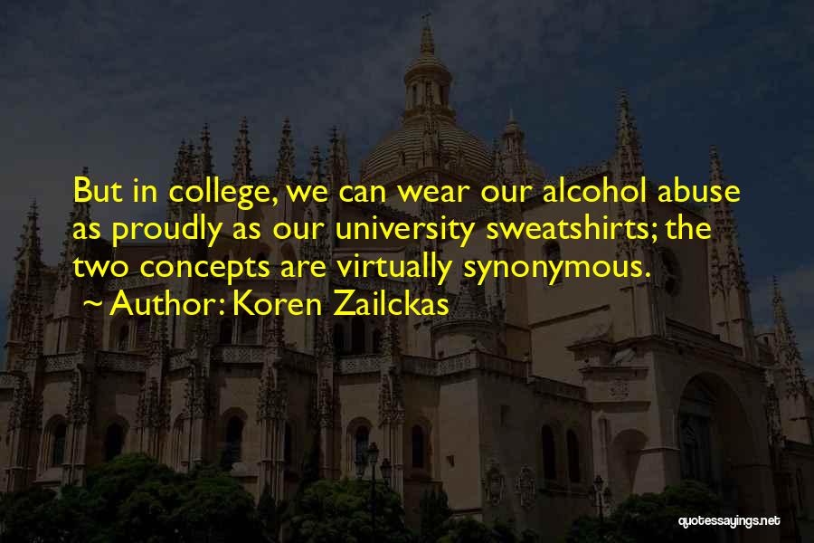 Koren Zailckas Quotes: But In College, We Can Wear Our Alcohol Abuse As Proudly As Our University Sweatshirts; The Two Concepts Are Virtually