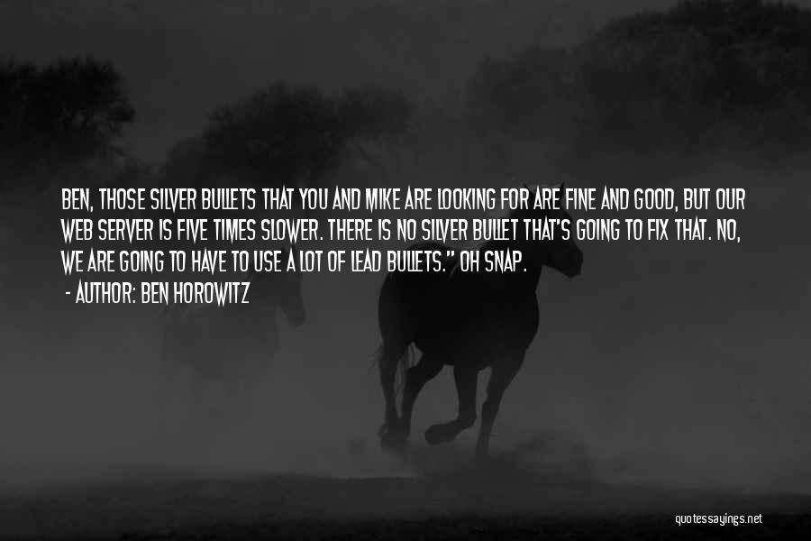 Ben Horowitz Quotes: Ben, Those Silver Bullets That You And Mike Are Looking For Are Fine And Good, But Our Web Server Is