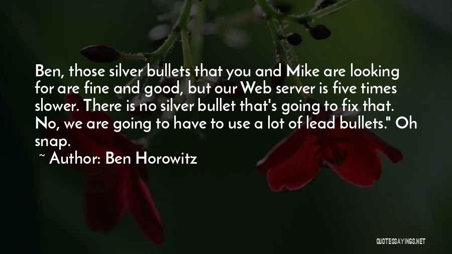 Ben Horowitz Quotes: Ben, Those Silver Bullets That You And Mike Are Looking For Are Fine And Good, But Our Web Server Is
