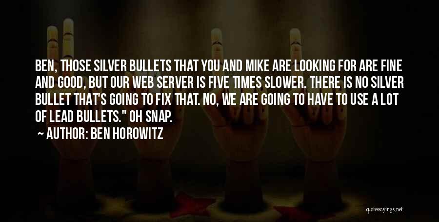 Ben Horowitz Quotes: Ben, Those Silver Bullets That You And Mike Are Looking For Are Fine And Good, But Our Web Server Is