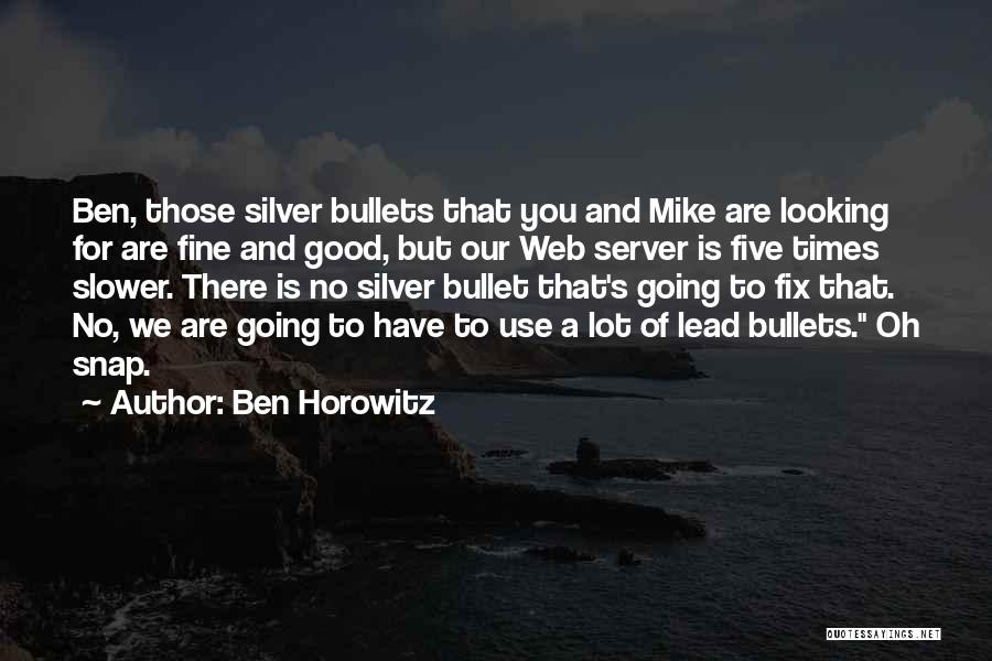 Ben Horowitz Quotes: Ben, Those Silver Bullets That You And Mike Are Looking For Are Fine And Good, But Our Web Server Is