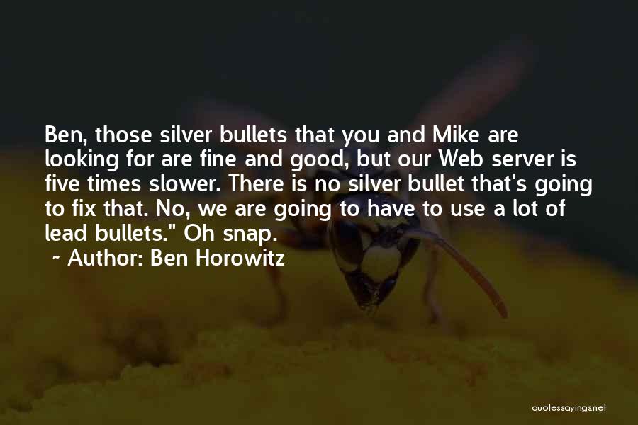 Ben Horowitz Quotes: Ben, Those Silver Bullets That You And Mike Are Looking For Are Fine And Good, But Our Web Server Is