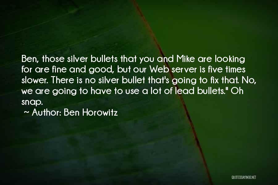 Ben Horowitz Quotes: Ben, Those Silver Bullets That You And Mike Are Looking For Are Fine And Good, But Our Web Server Is