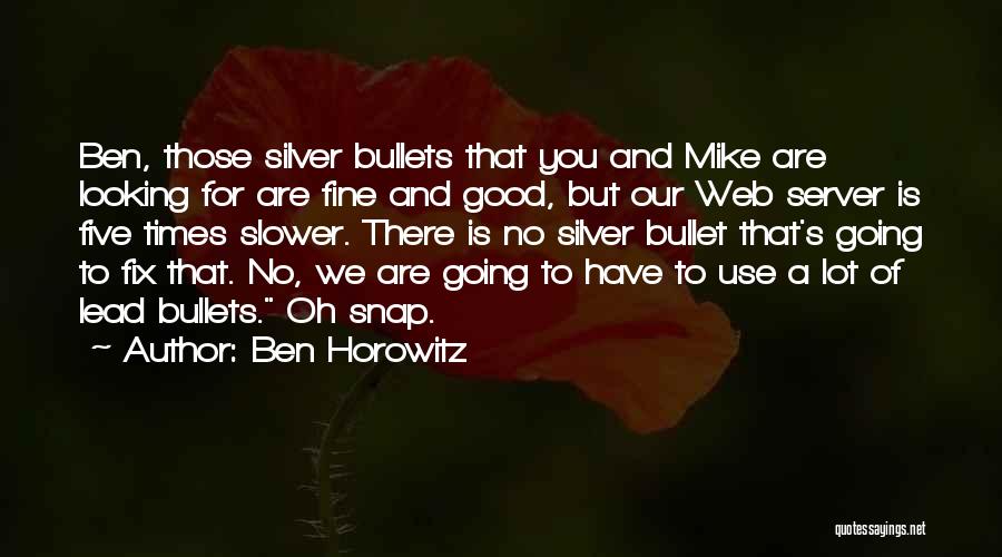 Ben Horowitz Quotes: Ben, Those Silver Bullets That You And Mike Are Looking For Are Fine And Good, But Our Web Server Is