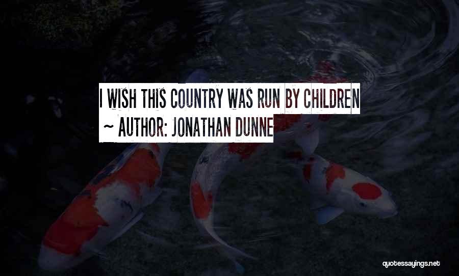 Jonathan Dunne Quotes: I Wish This Country Was Run By Children
