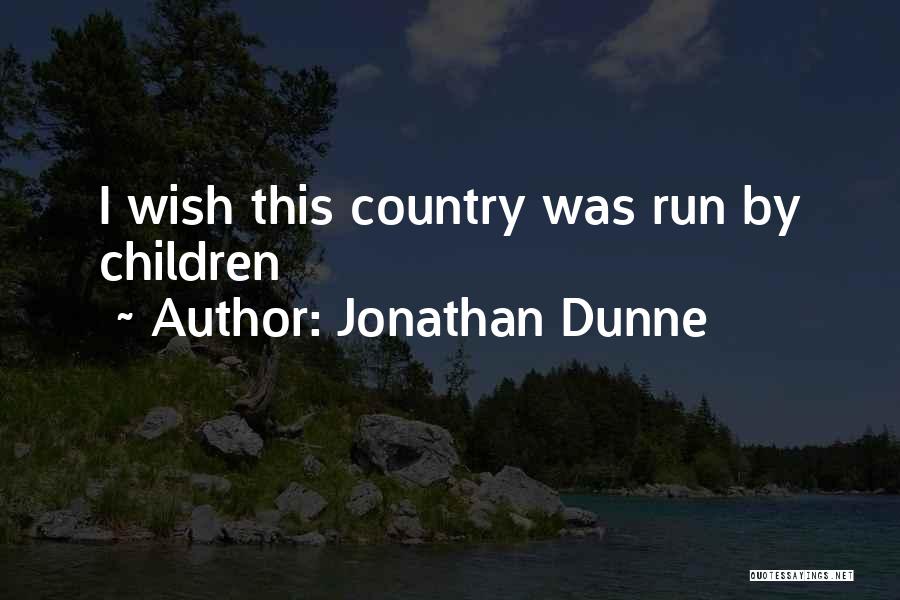 Jonathan Dunne Quotes: I Wish This Country Was Run By Children